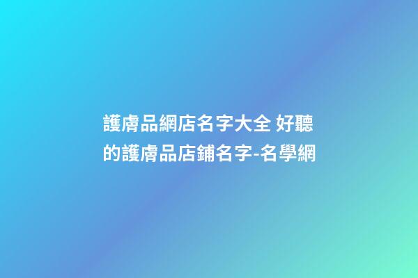 護膚品網店名字大全 好聽的護膚品店鋪名字-名學網